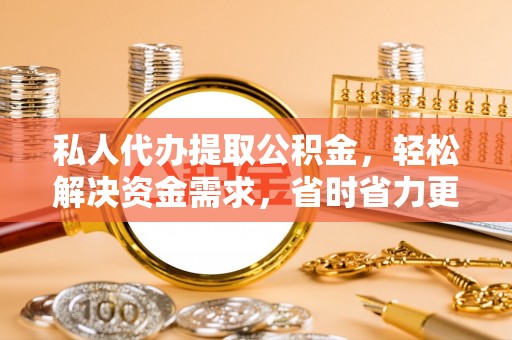 禹会私人代办提取公积金，轻松解决资金需求，省时省力更高效