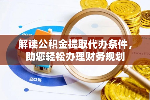 禹会解读公积金提取代办条件，助您轻松办理财务规划