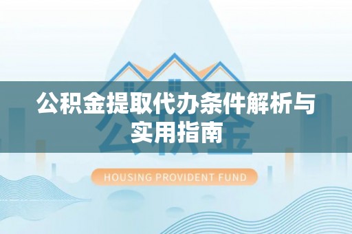 禹会公积金提取代办条件解析与实用指南