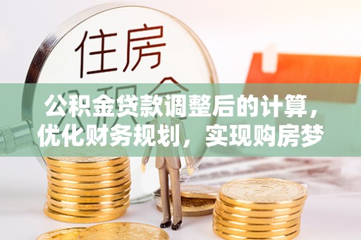 禹会公积金贷款调整后的计算，优化财务规划，实现购房梦想