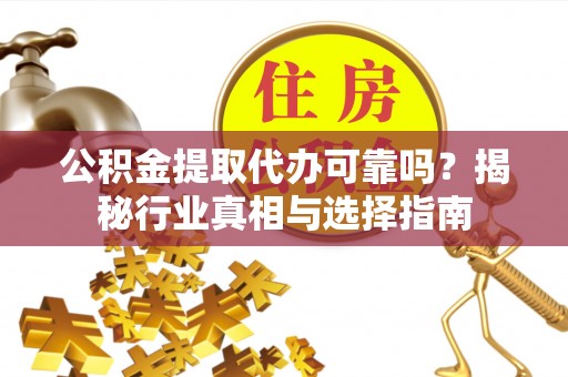 禹会公积金提取代办可靠吗？揭秘行业真相与选择指南