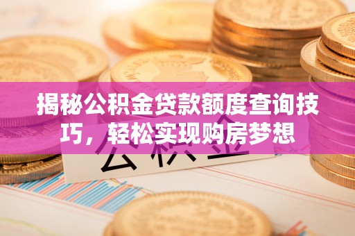 禹会揭秘公积金贷款额度查询技巧，轻松实现购房梦想