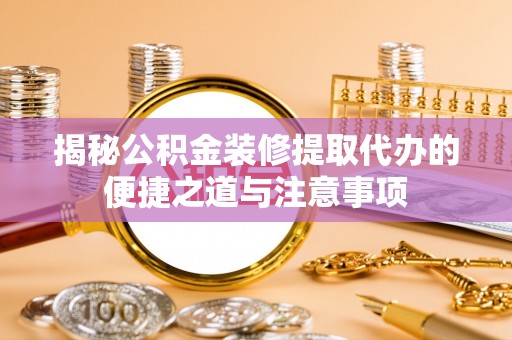 禹会揭秘公积金装修提取代办的便捷之道与注意事项