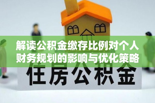 禹会解读公积金缴存比例对个人财务规划的影响与优化策略