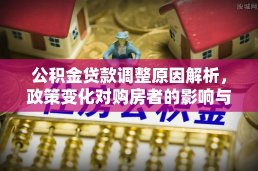 禹会公积金贷款调整原因解析，政策变化对购房者的影响与应对