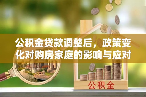 禹会公积金贷款调整后，政策变化对购房家庭的影响与应对策略