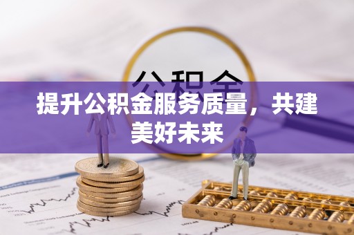禹会提升公积金服务质量，共建美好未来