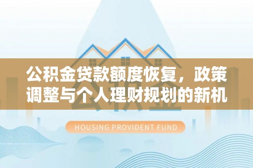 禹会公积金贷款额度恢复，政策调整与个人理财规划的新机遇