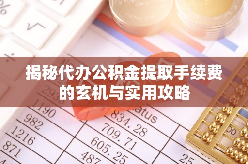 禹会揭秘代办公积金提取手续费的玄机与实用攻略