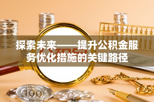 禹会探索未来——提升公积金服务优化措施的关键路径