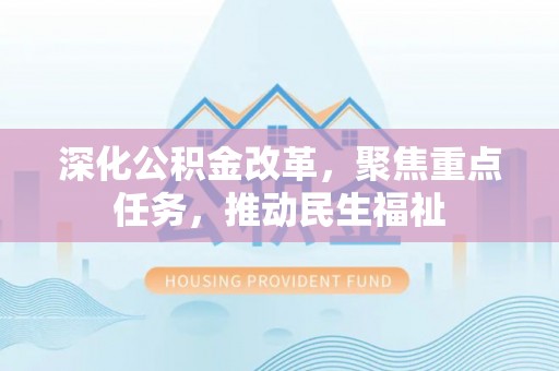 禹会深化公积金改革，聚焦重点任务，推动民生福祉