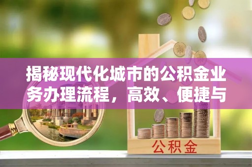 禹会揭秘现代化城市的公积金业务办理流程，高效、便捷与未来趋势