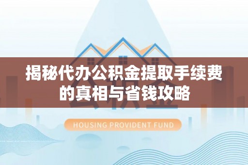 禹会揭秘代办公积金提取手续费的真相与省钱攻略