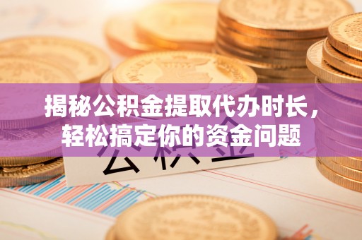禹会揭秘公积金提取代办时长，轻松搞定你的资金问题