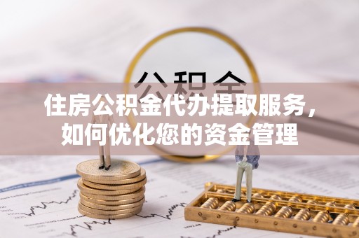 禹会住房公积金代办提取服务，如何优化您的资金管理
