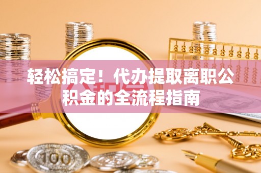禹会轻松搞定！代办提取离职公积金的全流程指南