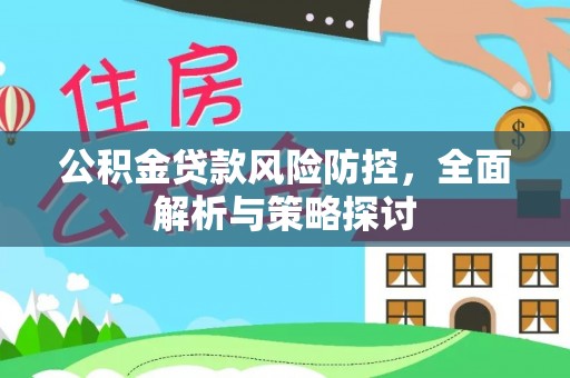 禹会公积金贷款风险防控，全面解析与策略探讨