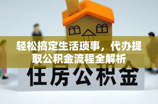 禹会轻松搞定生活琐事，代办提取公积金流程全解析