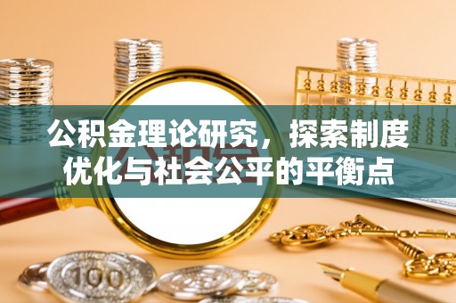 禹会公积金理论研究，探索制度优化与社会公平的平衡点