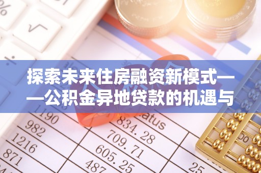 禹会探索未来住房融资新模式——公积金异地贷款的机遇与挑战