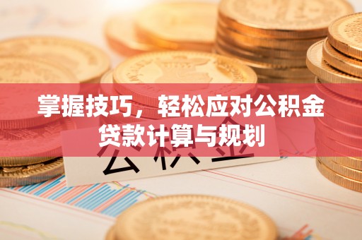 禹会掌握技巧，轻松应对公积金贷款计算与规划