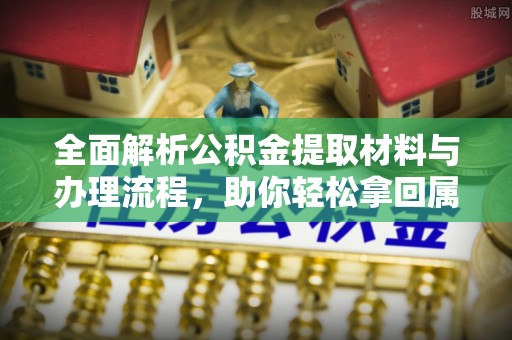 禹会全面解析公积金提取材料与办理流程，助你轻松拿回属于自己的钱