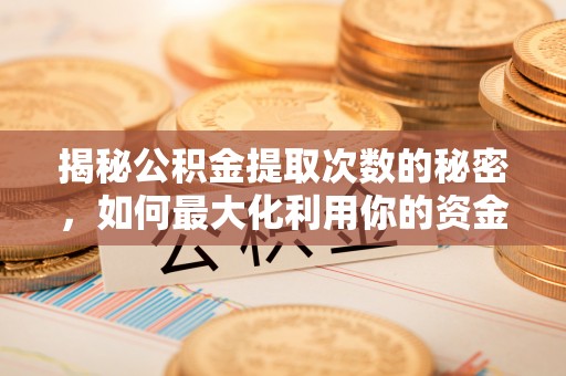禹会揭秘公积金提取次数的秘密，如何最大化利用你的资金