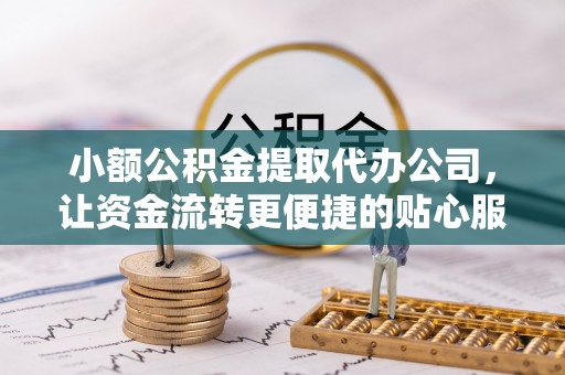 禹会小额公积金提取代办公司，让资金流转更便捷的贴心服务
