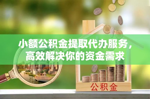 禹会小额公积金提取代办服务，高效解决你的资金需求