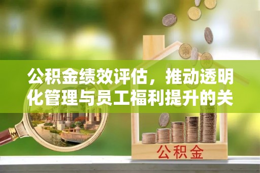 禹会公积金绩效评估，推动透明化管理与员工福利提升的关键