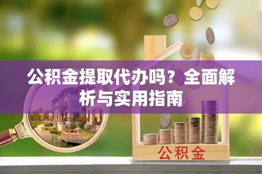 禹会公积金提取代办吗？全面解析与实用指南