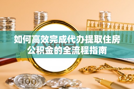 禹会如何高效完成代办提取住房公积金的全流程指南