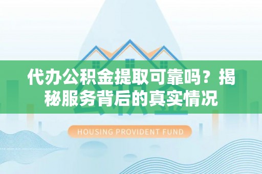 禹会代办公积金提取可靠吗？揭秘服务背后的真实情况