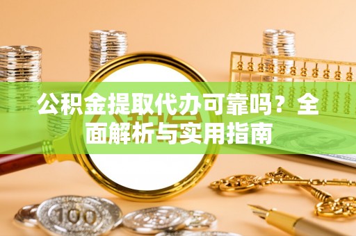 禹会公积金提取代办可靠吗？全面解析与实用指南