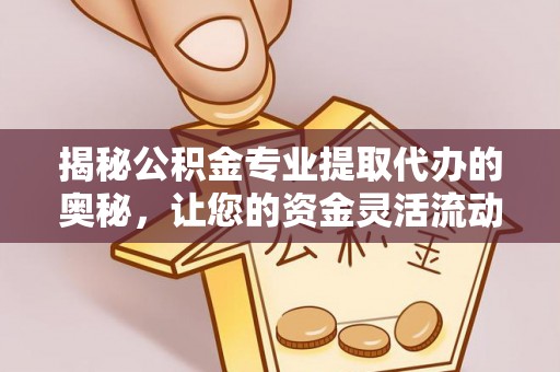禹会揭秘公积金专业提取代办的奥秘，让您的资金灵活流动