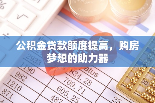 禹会公积金贷款额度提高，购房梦想的助力器