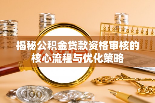 禹会揭秘公积金贷款资格审核的核心流程与优化策略