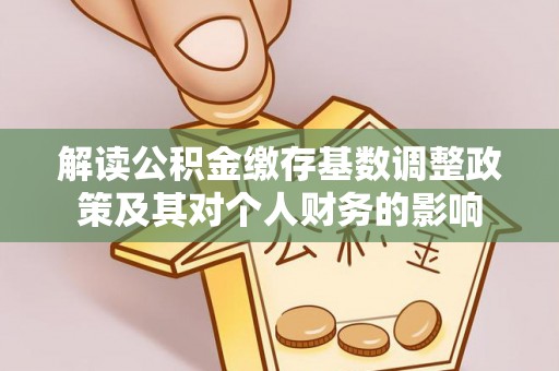 禹会解读公积金缴存基数调整政策及其对个人财务的影响