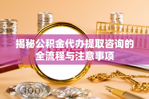 禹会揭秘公积金代办提取咨询的全流程与注意事项