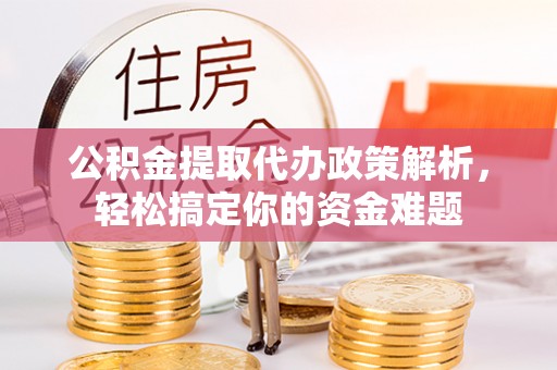 禹会公积金提取代办政策解析，轻松搞定你的资金难题