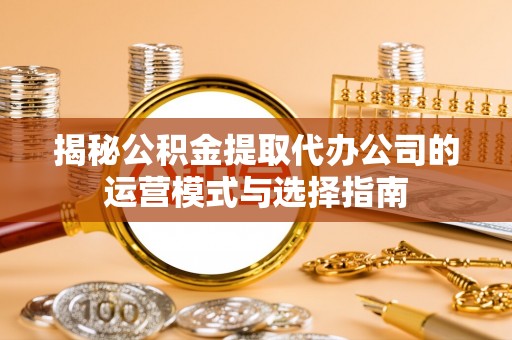 禹会揭秘公积金提取代办公司的运营模式与选择指南