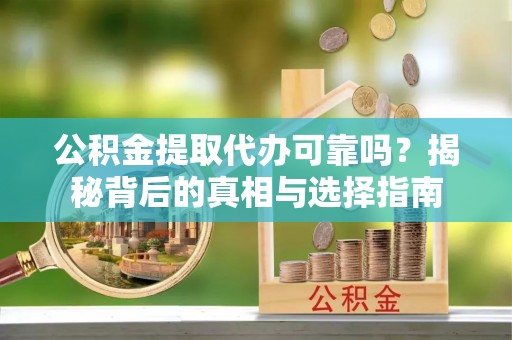 禹会公积金提取代办可靠吗？揭秘背后的真相与选择指南