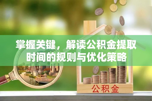 禹会掌握关键，解读公积金提取时间的规则与优化策略