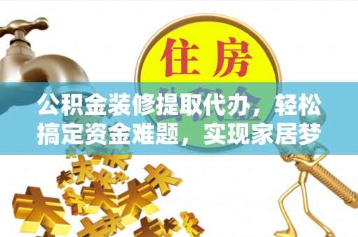 禹会公积金装修提取代办，轻松搞定资金难题，实现家居梦想