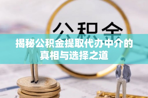 禹会揭秘公积金提取代办中介的真相与选择之道