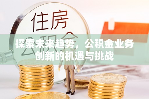 禹会探索未来趋势，公积金业务创新的机遇与挑战