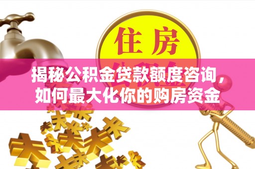 禹会揭秘公积金贷款额度咨询，如何最大化你的购房资金