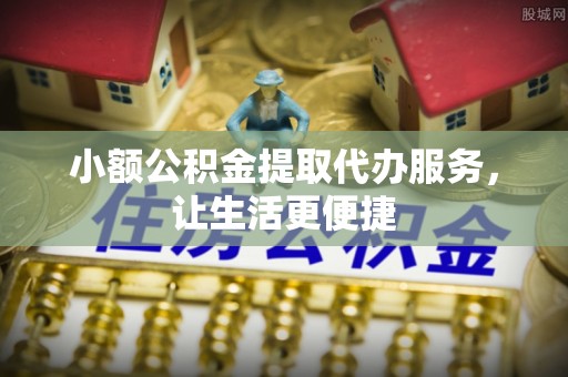禹会小额公积金提取代办服务，让生活更便捷