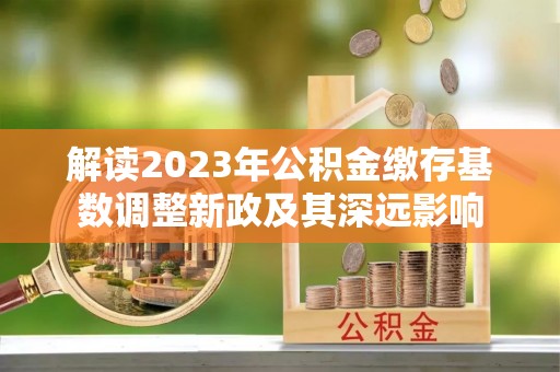 禹会解读2023年公积金缴存基数调整新政及其深远影响