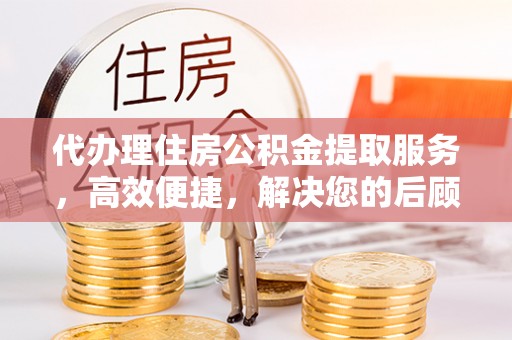 禹会代办理住房公积金提取服务，高效便捷，解决您的后顾之忧
